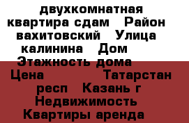 двухкомнатная квартира сдам › Район ­ вахитовский › Улица ­ калинина › Дом ­ 60 › Этажность дома ­ 14 › Цена ­ 25 000 - Татарстан респ., Казань г. Недвижимость » Квартиры аренда   